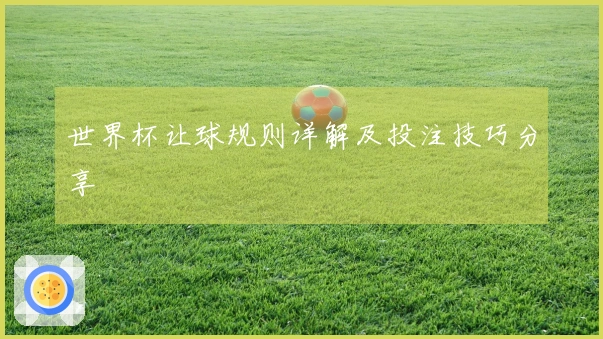 世界杯让球规则详解及投注技巧分享