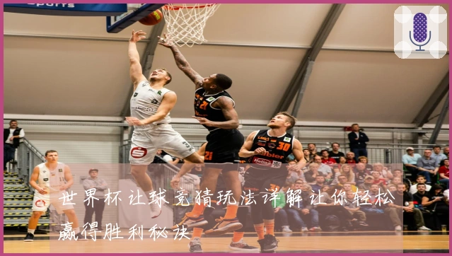 世界杯让球竞猜玩法详解让你轻松赢得胜利秘诀