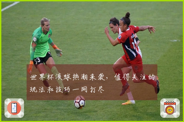 世界杯滚球热潮来袭，值得关注的玩法和技巧一网打尽
