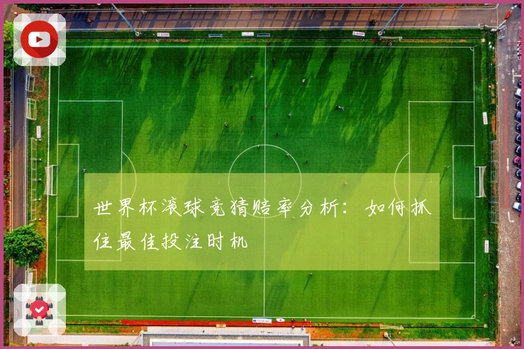 世界杯滚球竞猜赔率分析：如何抓住最佳投注时机