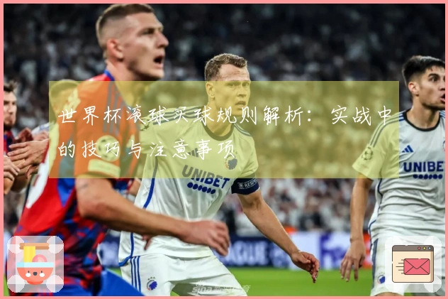 世界杯滚球买球规则解析：实战中的技巧与注意事项