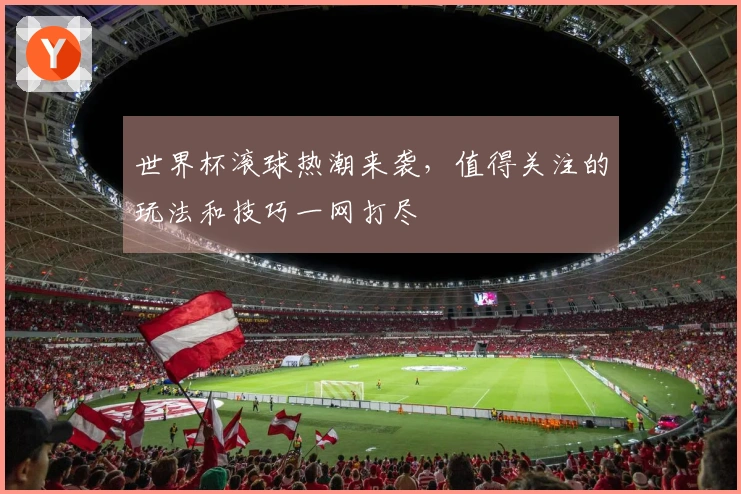 世界杯滚球热潮来袭，值得关注的玩法和技巧一网打尽